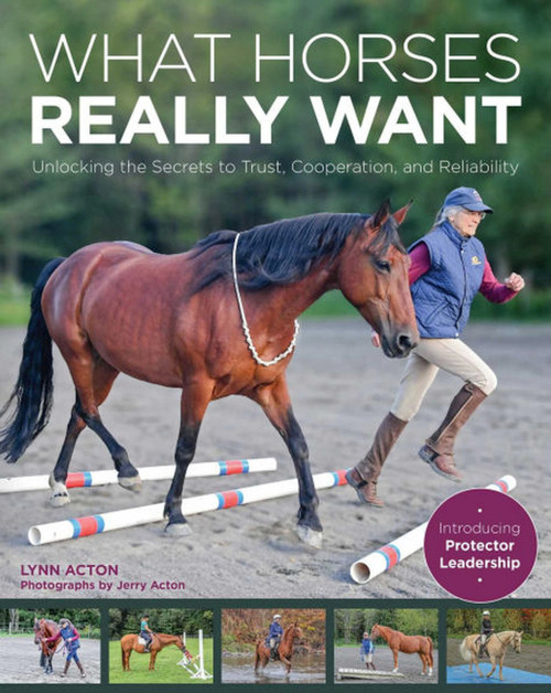 What Horses Really Want (Unlocking the Secrets to Trust, Cooperation, and Reliability) by Lynn Acton, 9781570769450
