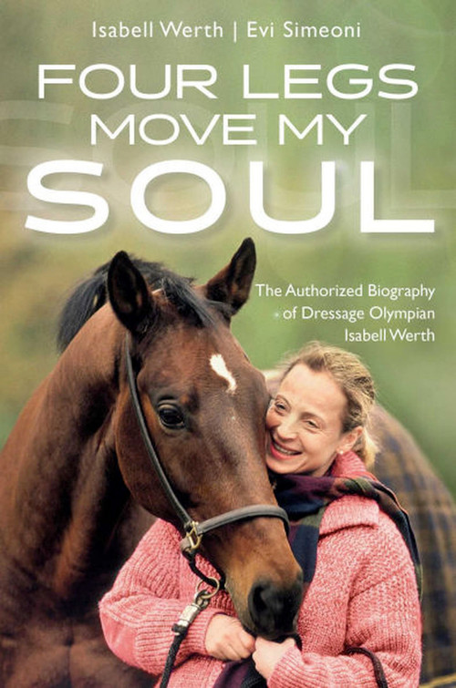 Four Legs Move My Soul (The Authorized Biography of Dressage Olympian Isabell Werth) by Isabell Werth, 9781570769566