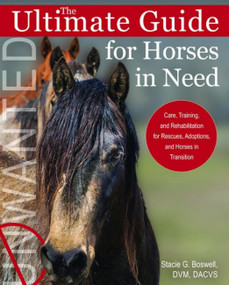 Ultimate Guide for Horses in Need (Care, Training, and Rehabilitation for Rescues, Adoptions, and Horses in Transition) by Stacie G. Boswell, 9781570769627