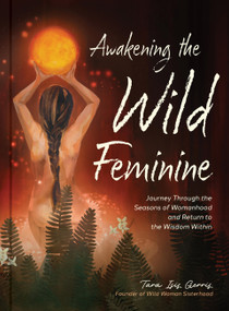 Awakening the Wild Feminine (Journey Through the Seasons of Womanhood and Return to the Wisdom Within) by Tara Isis Gerris, 9781577156529