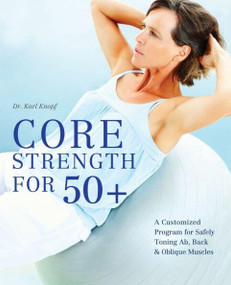 Core Strength for 50+ (A Customized Program for Safely Toning Ab, Back, and Oblique Muscles) by Dr. Karl Knopf, 9781612431017