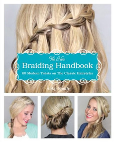 The New Braiding Handbook (60 Modern Twists on Classic Hairstyles) by Abby Smith, 9781612432960