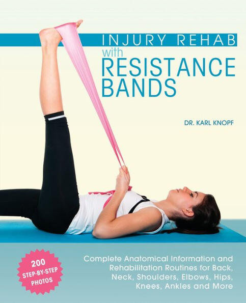 Injury Rehab with Resistance Bands (Complete Anatomy and Rehabilitation Programs for Back, Neck, Shoulders, Elbows, Hips, Knees, Ankles and More) by Dr. Karl Knopf, 9781612434490