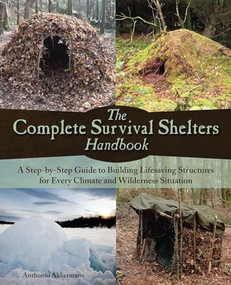 The Complete Survival Shelters Handbook (A Step-by-Step Guide to Building Life-saving Structures for Every Climate and Wilderness Situation) by Anthonio Akkermans, 9781612434933