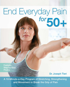 End Everyday Pain for 50+ (A 10-Minute-a-Day Program of Stretching, Strengthening and Movement to Break the Grip of Pain) by Dr. Joseph Tieri, 9781612436043