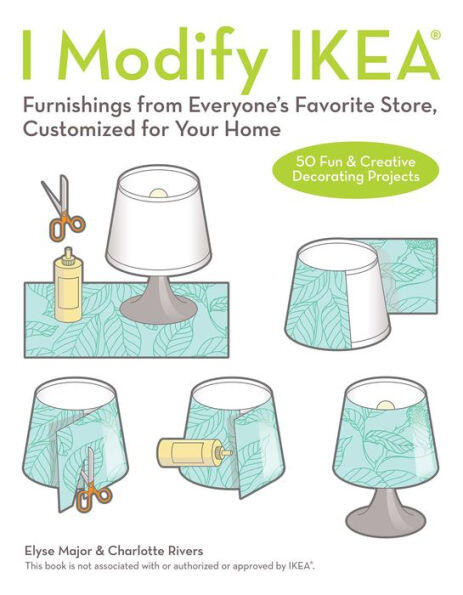 I Modify IKEA® (Furnishings from Everyone's Favorite Store, Customized for Your Home) by Charlotte Rivers, Molly Madifs, Elyse Major, 9781612436104