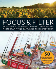 Focus and Filter (Professional Techniques for Mastering Digital Photography and Capturing the Perfect Shot) by Andrew Darlow, 9781612436135