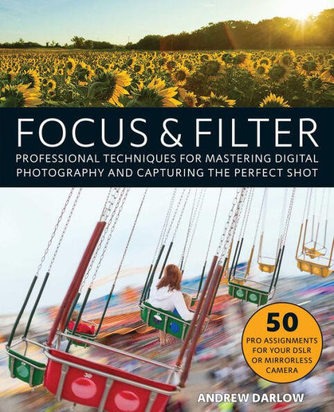 Focus and Filter (Professional Techniques for Mastering Digital Photography and Capturing the Perfect Shot) by Andrew Darlow, 9781612436135