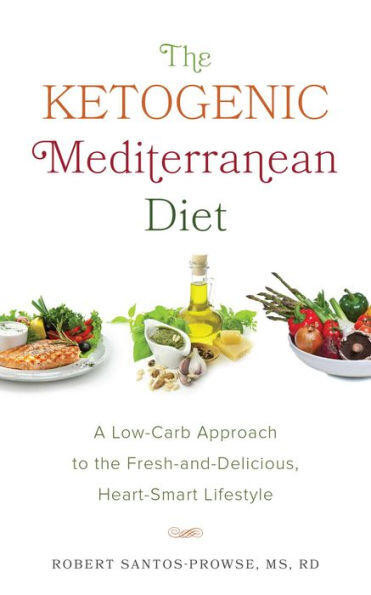 The Ketogenic Mediterranean Diet (A Low-Carb Approach to the Fresh-and-Delicious, Heart-Smart Lifestyle) by Robert Santos-Prowse, 9781612436418