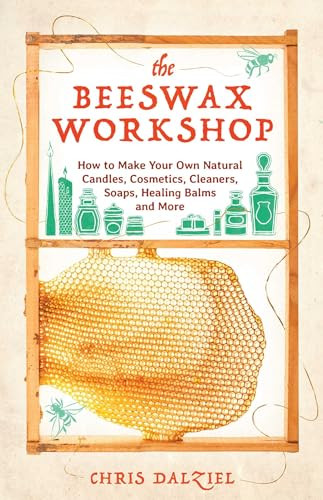 The Beeswax Workshop (How to Make Your Own Natural Candles, Cosmetics, Cleaners, Soaps, Healing Balms and More) by Chris Dalziel, 9781612436487