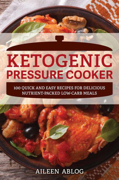 Ketogenic Pressure Cooker (100 Quick and Easy Recipes for Delicious Nutrient-Packed Low-Carb Meals) by Aileen Ablog, 9781612436807