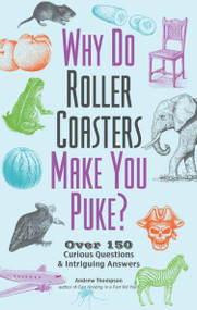 Why Do Roller Coasters Make You Puke (Over 150 Curious Questions and Intriguing Answers) by Andrew Thompson, 9781612437149