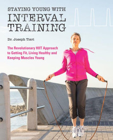 Staying Young with Interval Training (The Revolutionary HIIT Approach to Being Fit, Strong and Healthy at Any Age) by Dr. Joseph Tieri, 9781612437804