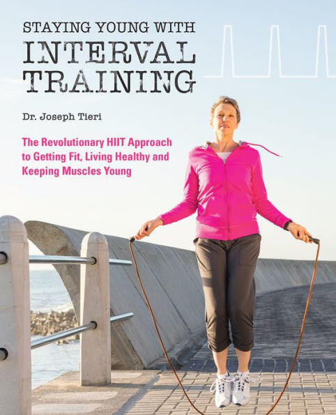 Staying Young with Interval Training (The Revolutionary HIIT Approach to Being Fit, Strong and Healthy at Any Age) by Dr. Joseph Tieri, 9781612437804