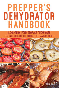 Prepper's Dehydrator Handbook (Long-term Food Storage Techniques for Nutritious, Delicious, Lifesaving Meals) by Shelle Wells, 9781612437866