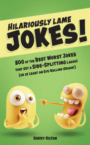 Hilariously Lame Jokes! (800 of the Best Worst Jokes That Get a Side-splitting Laugh (or at Least an Eye-rolling Groan)) by Harry Hilton, 9781612438276