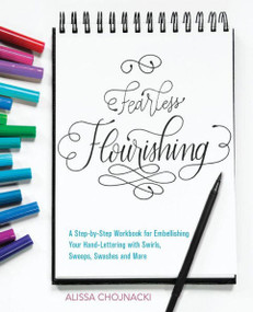 Fearless Flourishing (A Step-by-Step Workbook for Embellishing Your Hand Lettering with Swirls, Swoops, Swashes and More) by Alissa Chojnacki, 9781612438733
