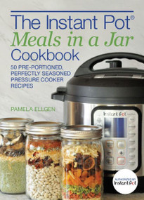 The Instant Pot® Meals in a Jar Cookbook (50 Pre-Portioned, Perfectly Seasoned Pressure Cooker Recipes) by Pamela Ellgen, 9781612438948
