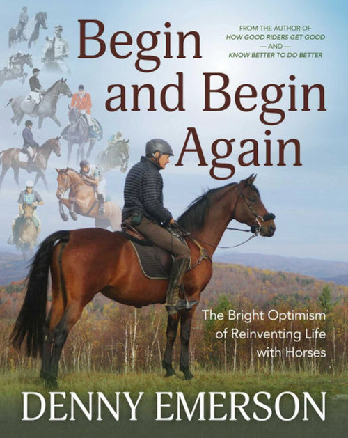 Begin and Begin Again (The Bright Optimism of Reinventing Life with Horses) by Denny Emerson, 9781646010394