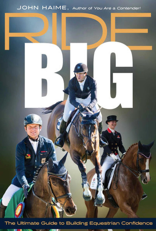 Ride Big (The Ultimate Guide to Building Equestrian Confidence) by John Haime, 9781646010585