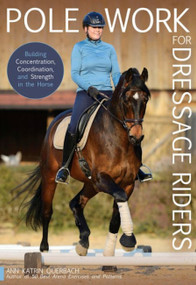 Pole Work for Dressage Riders (Building Concentration, Coordination, and Strength in the Horse) by Katrin Ann Querbach, 9781646010981