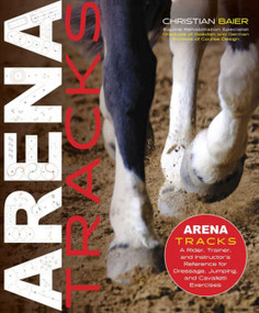 Arena Tracks (A Rider, Trainer, and Instructor's Reference for Dressage, Jumping, and Cavalletti Exercises) by Christian Baier, 9781646011179