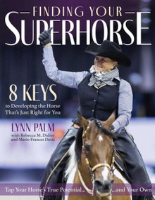 Finding Your Superhorse (8 Keys to Developing the Horse That's Just Right for You) by Lynn Palm, 9781646011339
