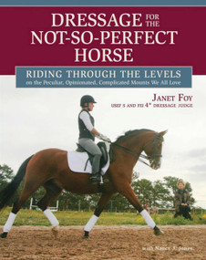 Dressage for the Not-So-Perfect Horse (Riding Through the Levels on the Peculiar, Opinionated, Complicated Mounts We All Love) by Janet Foy, 9781646011551