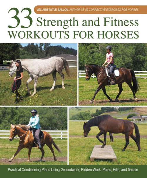 33 Strength and Fitness Workouts for Horses (Practical Conditioning Plans Using Groundwork, Ridden Work, Poles, Hills, and Terrain) by Jec Aristotle Ballou, 9781646011865