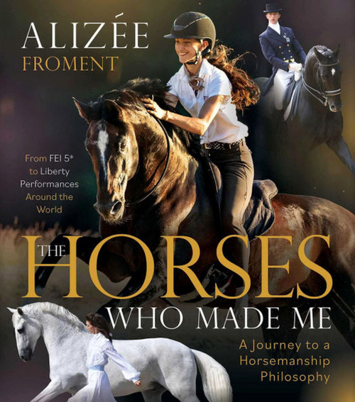 Horses Who Made Me (A Journey to a Horsemanship Philosophy) by Alizee Froment, 9781646012152