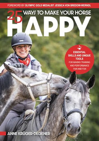 25 Ways to Make Your Horse Happy (Essential Skills and Unique Tools for Making Training and Performance Fair and Fun) by Anne Degener, 9781646012251