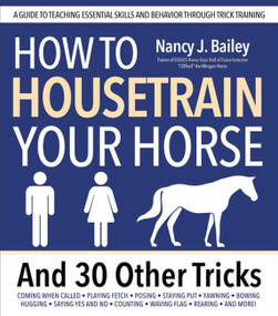 How to Housetrain Your Horse and 30 Other Tricks by Nancy J. Bailey, 9781646012381