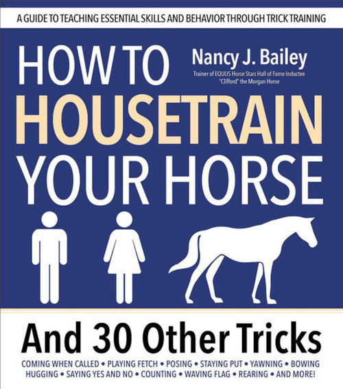 How to Housetrain Your Horse and 30 Other Tricks by Nancy J. Bailey, 9781646012381