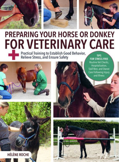 Preparing Your Horse or Donkey for Veterinary Care (Practical Training to Establish Good Behavior, Relieve Stress, and Ensure Safety) by Helene Roche, 9781646012428