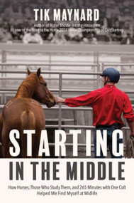 Starting in the Middle (How Horses, Those Who Study Them, and 265 Minutes with One Colt Helped Me Find Myself at Midlife) by Tik Maynard, 9781646012480