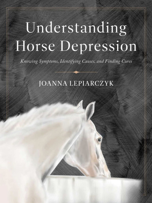 Understanding Horse Depression (Knowing Symptoms, Identifying Causes, and Finding Cures) by Joanna Lepiarczyk, 9781646012725