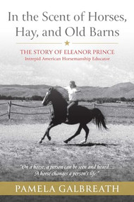 In the Scent of Horses, Hay, and Old Barns (The Story of Eleanor Prince, Intrepid American Horsemanship Educator) by Pamela Galbreath, 9781646013012