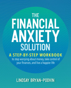 The Financial Anxiety Solution (A Step-by-Step Workbook to Stop Worrying about Money, Take Control of Your Finances, and Live a Happier Life) by Lindsay Bryan-Podvin, 9781646040070