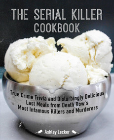 The Serial Killer Cookbook (True Crime Trivia and Disturbingly Delicious Last Meals from Death Row's Most Infamous Killers and Murderers) by Ashley Lecker, 9781646040230