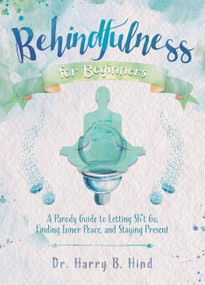 Behindfulness for Beginners (A Parody Guide to Letting Sh*t Go, Finding Inner Peace, and Staying Present) by Harry B. Hind, 9781646040865