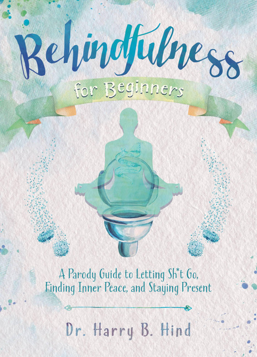 Behindfulness for Beginners (A Parody Guide to Letting Sh*t Go, Finding Inner Peace, and Staying Present) by Harry B. Hind, 9781646040865