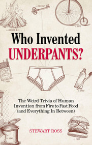 Who Invented Underpants? (The Weird Trivia of Human Invention, from Fire to Fast Food (and Everything In Between)) by Stewart Ross, 9781646040971