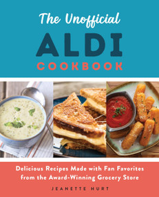 The Unofficial ALDI Cookbook (Delicious Recipes Made with Fan Favorites from the Award-Winning Grocery Store) by Jeanette Hurt, 9781646041244