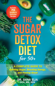 The Sugar Detox Diet for 50+ (A Complete Guide to Quitting Sugar, Boosting Energy, and Feeling Great) by Dr. Dana Elia, 9781646041497