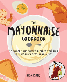 The Mayonnaise Cookbook (50 Savory and Sweet Recipes Starring the World's Best Condiment) by Erin Isaac, 9781646041954