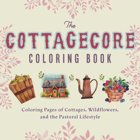 The Cottagecore Coloring Book (Coloring Pages of Cottages, Wildflowers, and the Pastoral Lifestyle) by Editors of Ulysses Press, 9781646042364