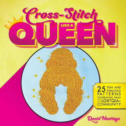 Cross-Stitch Like a Queen (25 Fun and Fabulous Patterns Celebrating Drag and the LGBTQIA+ Community) by David Hastings, 9781646042517