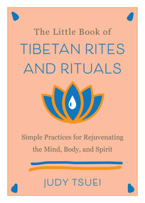 The Little Book of Tibetan Rites and Rituals (Simple Practices for Rejuvenating the Mind, Body, and Spirit) by Judy Tsuei, 9781646042524
