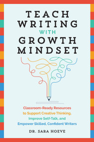 Teach Writing with Growth Mindset (Classroom-Ready Resources to Support Creative Thinking, Improve Self-Talk, and Empower Skilled, Confident Writers) by Sara Joy Hoeve, 9781646043132