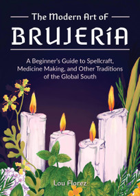 The Modern Art of Brujería (A Beginner's Guide to Spellcraft, Medicine Making, and Other Traditions of the Global South) by Lou Florez, 9781646043194